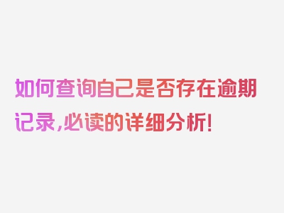 如何查询自己是否存在逾期记录，必读的详细分析！