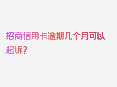 招商信用卡逾期几个月可以起诉？