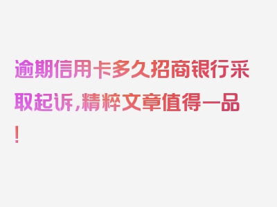 逾期信用卡多久招商银行采取起诉，精粹文章值得一品！