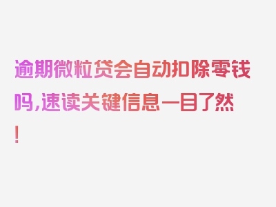 逾期微粒贷会自动扣除零钱吗，速读关键信息一目了然！