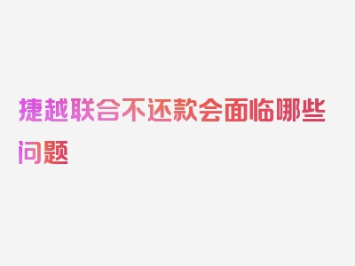 捷越联合不还款会面临哪些问题