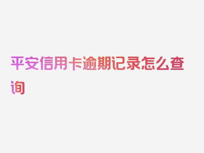 平安信用卡逾期记录怎么查询