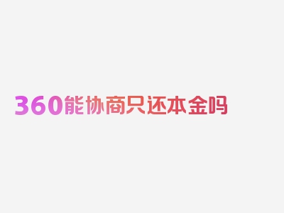 360能协商只还本金吗