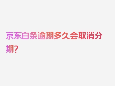 京东白条逾期多久会取消分期？