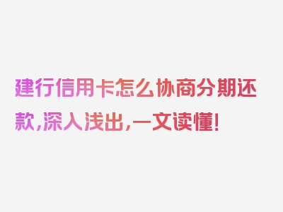 建行信用卡怎么协商分期还款，深入浅出，一文读懂！