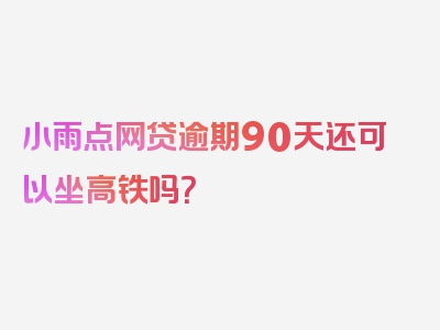 小雨点网贷逾期90天还可以坐高铁吗？