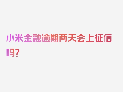 小米金融逾期两天会上征信吗？