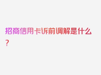 招商信用卡诉前调解是什么？