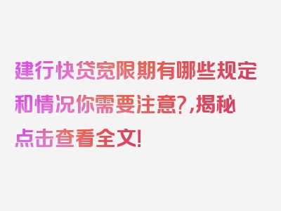 建行快贷宽限期有哪些规定和情况你需要注意?，揭秘点击查看全文！