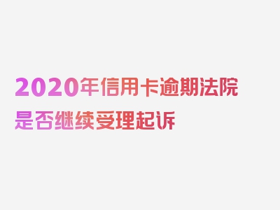 2020年信用卡逾期法院是否继续受理起诉