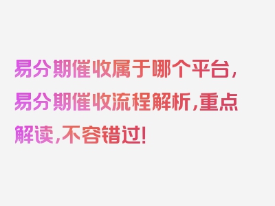 易分期催收属于哪个平台,易分期催收流程解析，重点解读，不容错过！