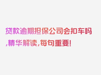 贷款逾期担保公司会扣车吗，精华解读，每句重要！