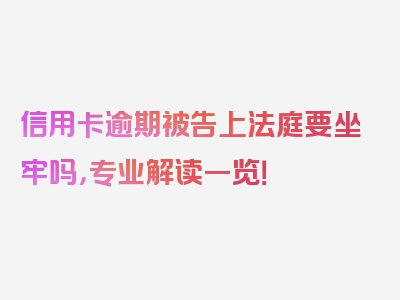 信用卡逾期被告上法庭要坐牢吗，专业解读一览！