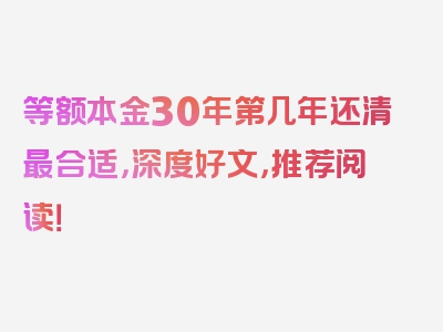 等额本金30年第几年还清最合适，深度好文，推荐阅读！