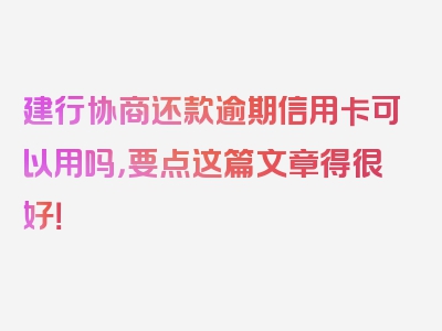 建行协商还款逾期信用卡可以用吗，要点这篇文章得很好！