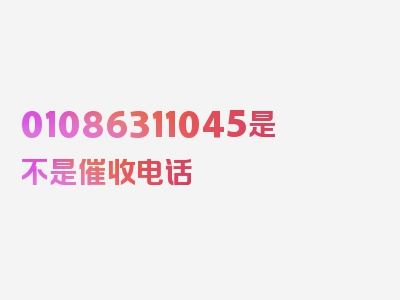 01086311045是不是催收电话