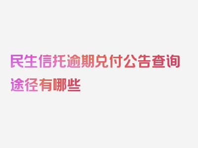 民生信托逾期兑付公告查询途径有哪些