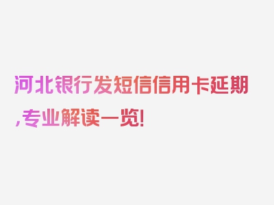 河北银行发短信信用卡延期，专业解读一览！