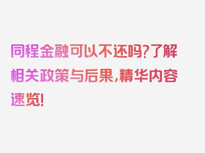 同程金融可以不还吗?了解相关政策与后果，精华内容速览！