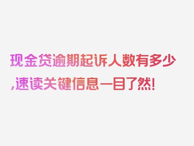 现金贷逾期起诉人数有多少，速读关键信息一目了然！