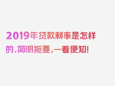 2019年贷款利率是怎样的，简明扼要，一看便知！