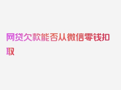 网贷欠款能否从微信零钱扣取