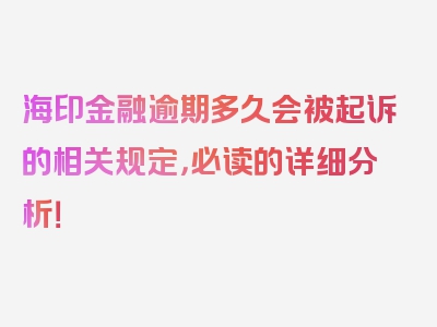 海印金融逾期多久会被起诉的相关规定，必读的详细分析！