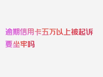 逾期信用卡五万以上被起诉要坐牢吗