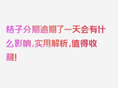 桔子分期逾期了一天会有什么影响，实用解析，值得收藏！