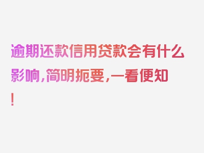 逾期还款信用贷款会有什么影响，简明扼要，一看便知！