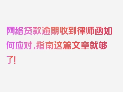 网络贷款逾期收到律师函如何应对，指南这篇文章就够了！