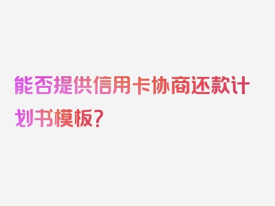 能否提供信用卡协商还款计划书模板？