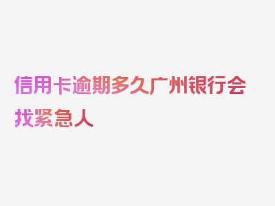 信用卡逾期多久广州银行会找紧急人