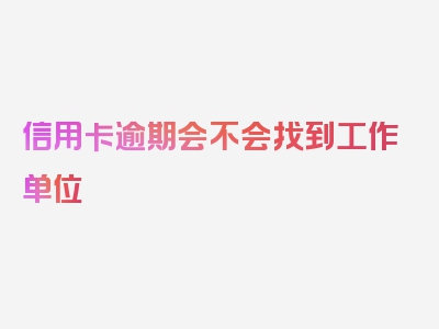 信用卡逾期会不会找到工作单位