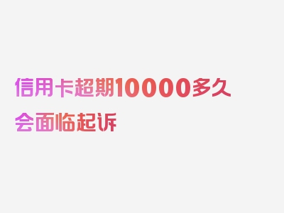 信用卡超期10000多久会面临起诉