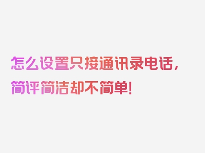 怎么设置只接通讯录电话，简评简洁却不简单！