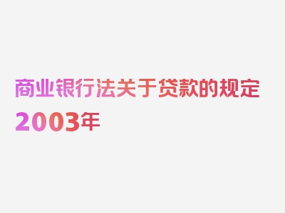 商业银行法关于贷款的规定2003年