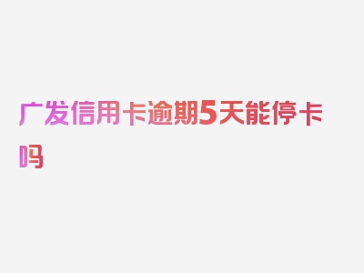 广发信用卡逾期5天能停卡吗