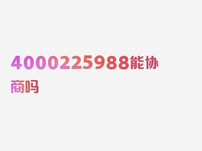 4000225988能协商吗