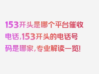 153开头是哪个平台催收电话,153开头的电话号码是哪家，专业解读一览！