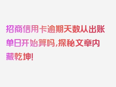 招商信用卡逾期天数从出账单日开始算吗，探秘文章内藏乾坤！