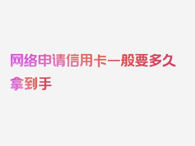 网络申请信用卡一般要多久拿到手