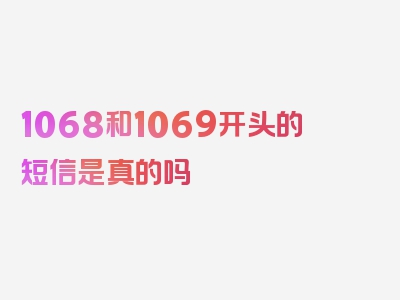 1068和1069开头的短信是真的吗