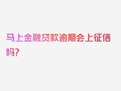 马上金融贷款逾期会上征信吗？