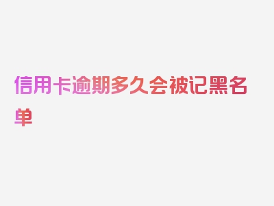 信用卡逾期多久会被记黑名单