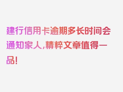 建行信用卡逾期多长时间会通知家人，精粹文章值得一品！