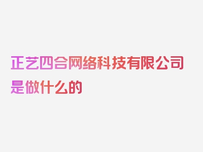 正艺四合网络科技有限公司是做什么的