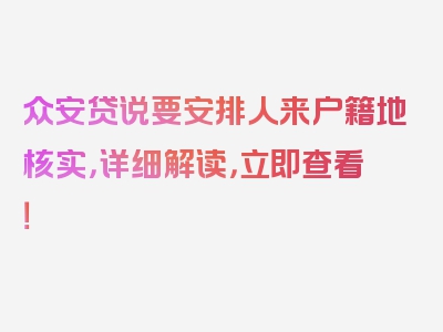 众安贷说要安排人来户籍地核实，详细解读，立即查看！