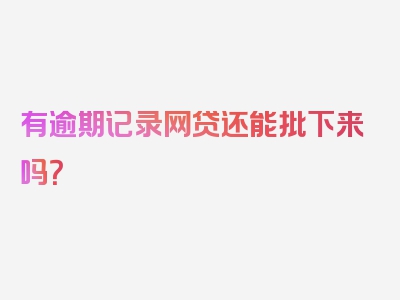 有逾期记录网贷还能批下来吗？