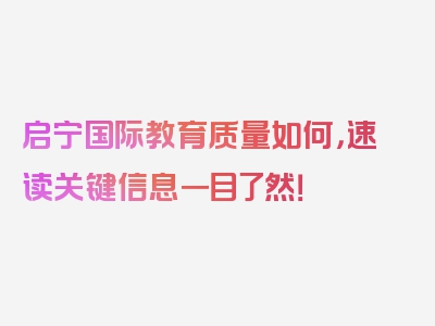 启宁国际教育质量如何，速读关键信息一目了然！